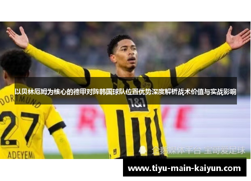 以贝林厄姆为核心的德甲对阵韩国球队位置优势深度解析战术价值与实战影响