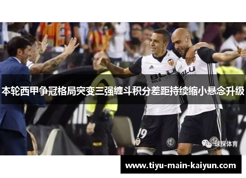 本轮西甲争冠格局突变三强缠斗积分差距持续缩小悬念升级