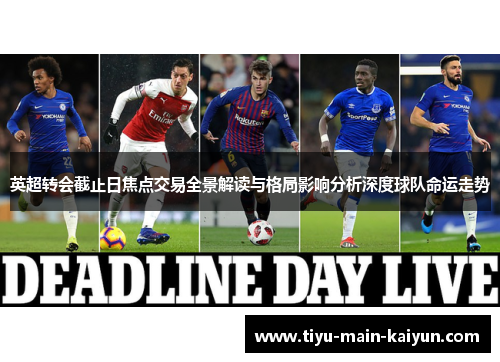 英超转会截止日焦点交易全景解读与格局影响分析深度球队命运走势