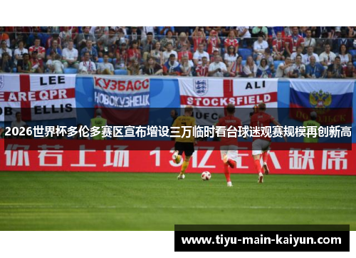 2026世界杯多伦多赛区宣布增设三万临时看台球迷观赛规模再创新高