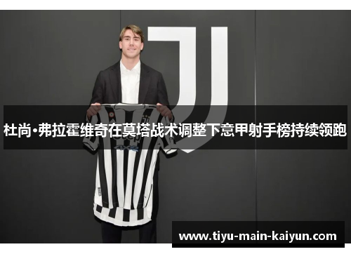 杜尚·弗拉霍维奇在莫塔战术调整下意甲射手榜持续领跑 杜尚·弗拉霍维奇在莫塔战术调整下意甲射手榜持续领跑