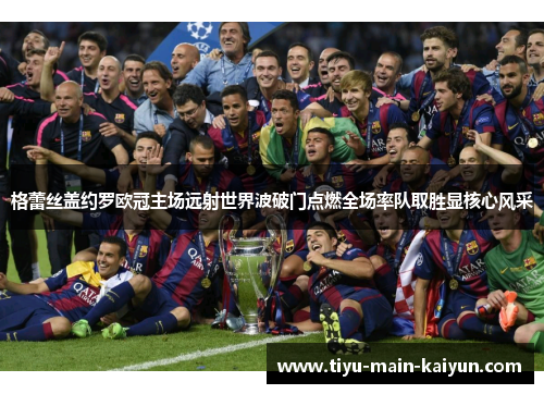 格蕾丝盖约罗欧冠主场远射世界波破门点燃全场率队取胜显核心风采 格蕾丝盖约罗欧冠主场远射世界波破门点燃全场率队取胜显核心风采