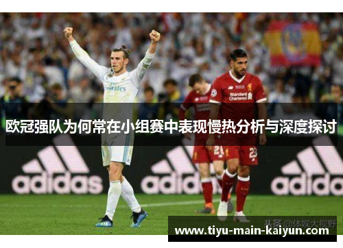 欧冠强队为何常在小组赛中表现慢热分析与深度探讨