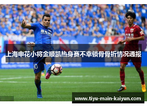 上海申花小将金顺凯热身赛不幸锁骨骨折情况通报 上海申花小将金顺凯热身赛不幸锁骨骨折情况通报