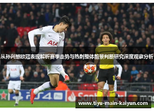 从孙兴慜欧冠表现解析赛季走势与热刺整体前景判断研究深度观察分析 从孙兴慜欧冠表现解析赛季走势与热刺整体前景判断研究深度观察分析