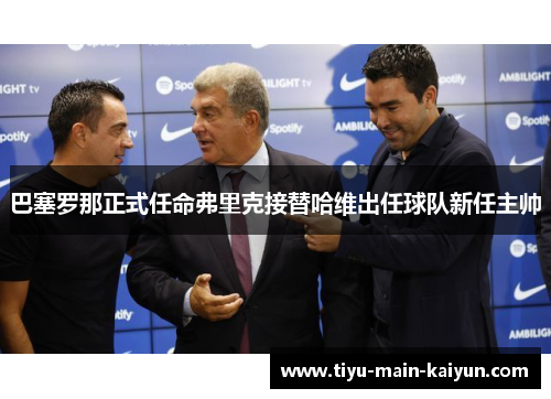 巴塞罗那正式任命弗里克接替哈维出任球队新任主帅 巴塞罗那正式任命弗里克接替哈维出任球队新任主帅