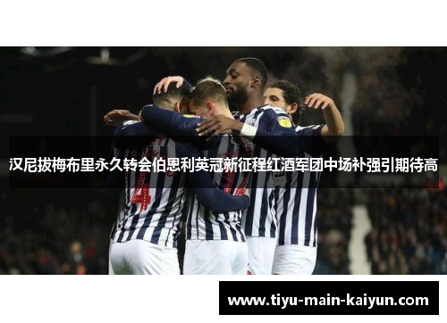 汉尼拔梅布里永久转会伯恩利英冠新征程红酒军团中场补强引期待高