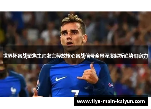 世界杯备战聚焦主帅发言释放核心备战信号全景深度解析趋势洞察力