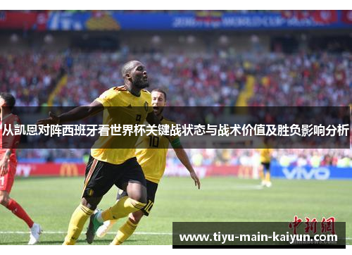 从凯恩对阵西班牙看世界杯关键战状态与战术价值及胜负影响分析