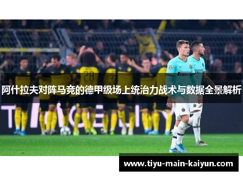 阿什拉夫对阵马竞的德甲级场上统治力战术与数据全景解析