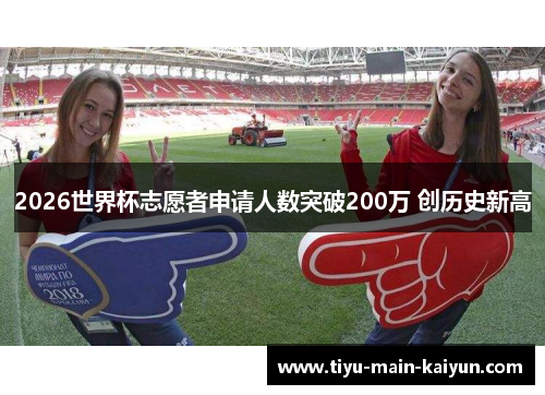 2026世界杯志愿者申请人数突破200万 创历史新高