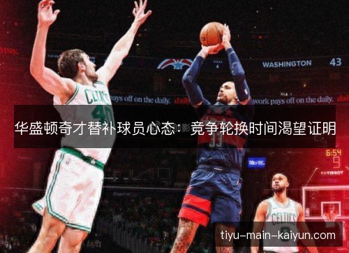 华盛顿奇才替补球员心态：竞争轮换时间渴望证明